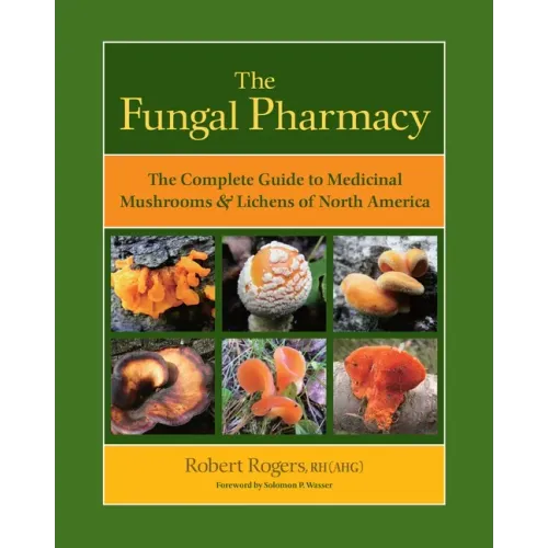 The Fungal Pharmacy: The Complete Guide to Medicinal Mushrooms & Lichens of North America