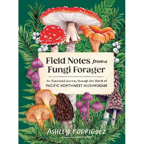 Field Notes from a Fungi Forager: An Illustrated Journey Through the World of Pacific Northwest Mushrooms
