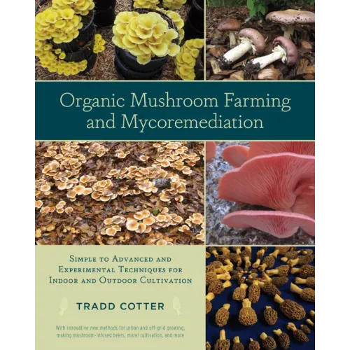Organic Mushroom Farming and Mycoremediation: Simple to Advanced and Experimental Techniques for Indoor and Outdoor Cultivation