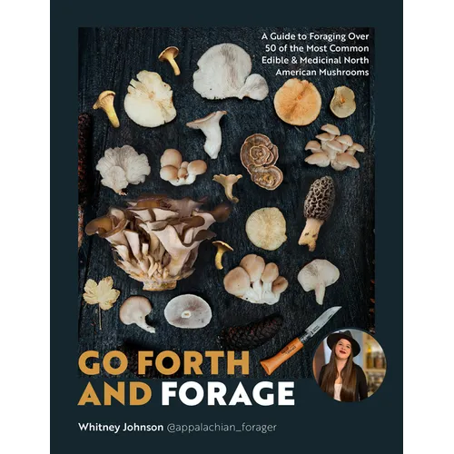 Go Forth and Forage: A Guide to Foraging Over 50 of the Most Common Edible & Medicinal North American Mushrooms
