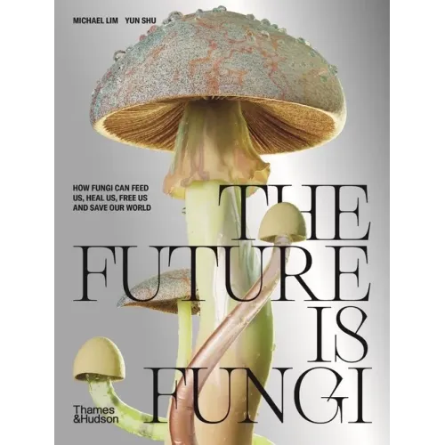 The Future Is Fungi: How Fungi Feed Us, Heal Us, and Save Our World