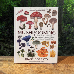 Mushrooming: An Illustrated Guide to the Fantastic, Delicious, Deadly, and Strange World of Fungi